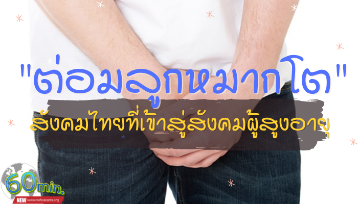 ต่อมลูกหมากโต โรคที่ผู้ชายไม่ควรมองข้าม สังคมไทยเข้าสู่สังคมผู้สูงอายุ