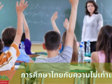 การศึกษาไทยกับความไม่เท่าเทียม เมื่อพูดถึงการศึกษาของประเทศไทยแล้วนั้น เราทุกคนแทบจะทราบกันอยู่แล้ว ว่าการศึกษาไทยนั้นหาความเท่าเทียม